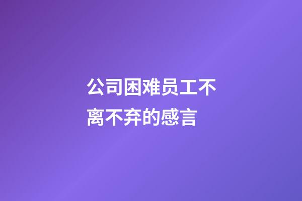 公司困难员工不离不弃的感言