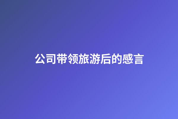 公司带领旅游后的感言