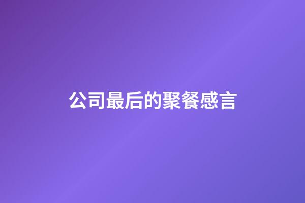 公司最后的聚餐感言