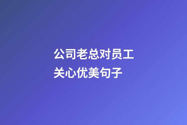 公司老总对员工关心优美句子