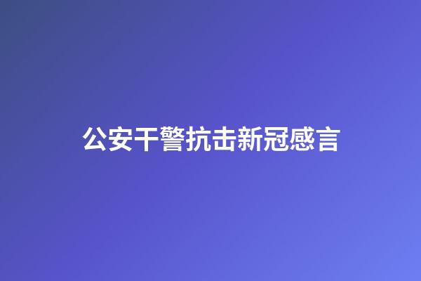 公安干警抗击新冠感言