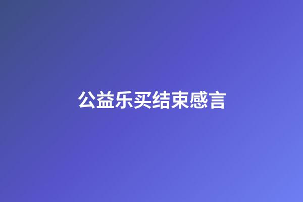 公益乐买结束感言