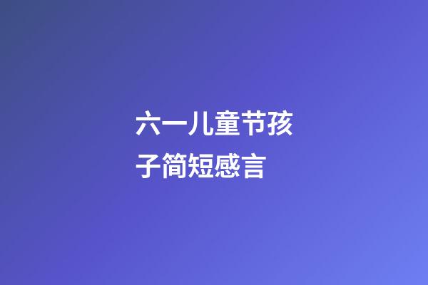 六一儿童节孩子简短感言