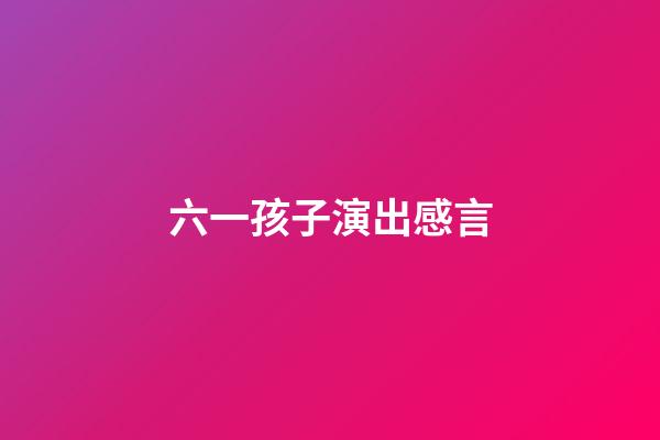 六一孩子演出感言