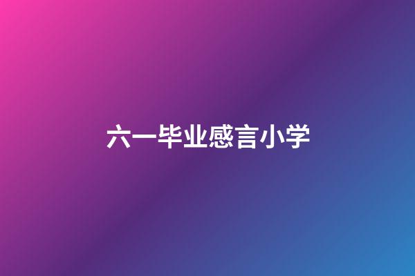 六一毕业感言小学