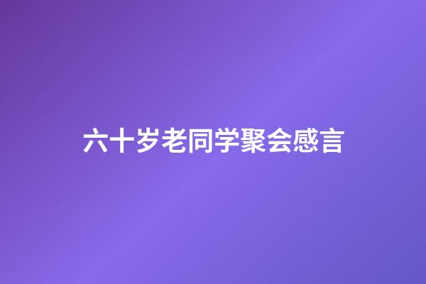 六十岁老同学聚会感言