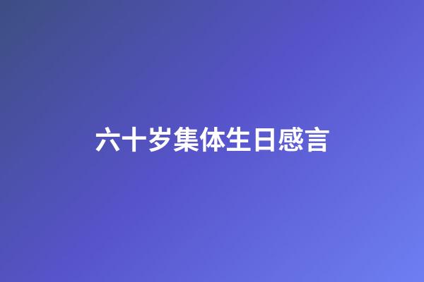 六十岁集体生日感言