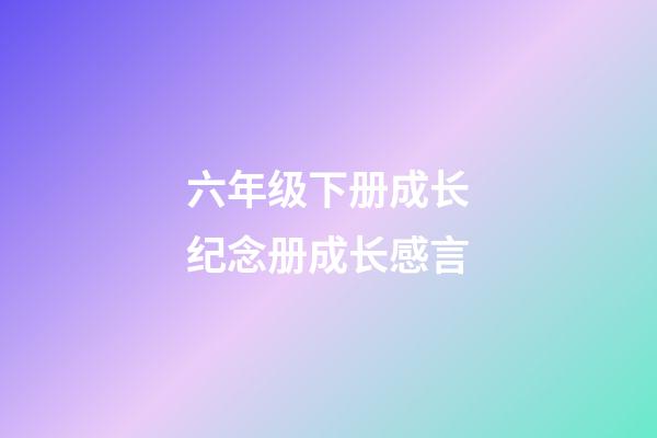 六年级下册成长纪念册成长感言