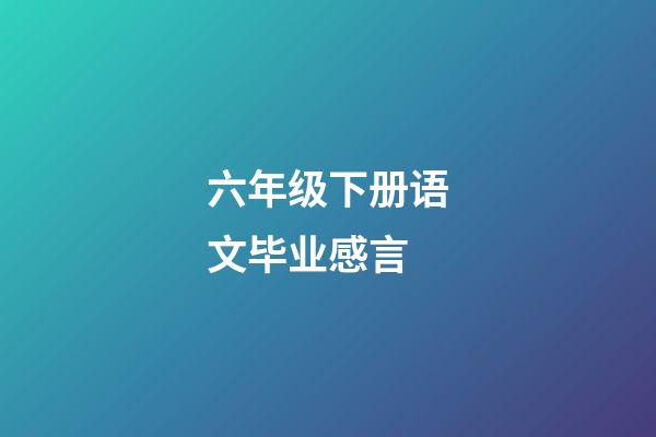 六年级下册语文毕业感言