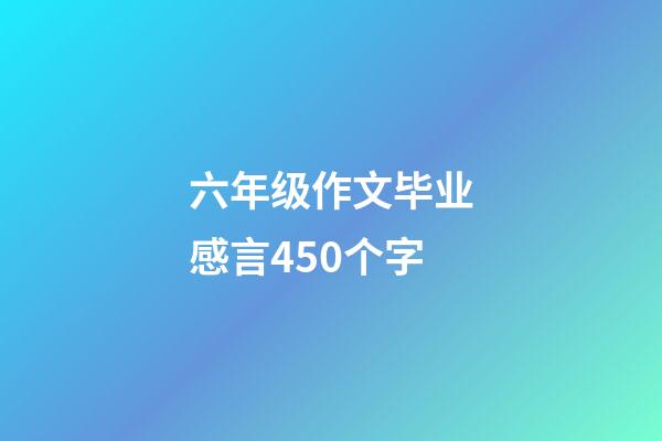 六年级作文毕业感言450个字