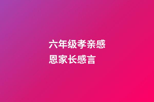 六年级孝亲感恩家长感言