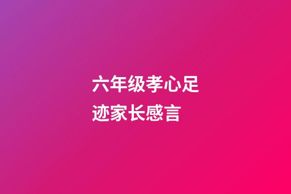 六年级孝心足迹家长感言