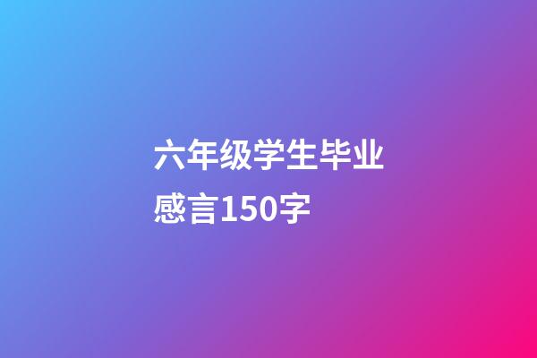 六年级学生毕业感言150字