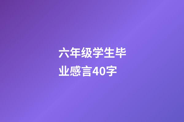 六年级学生毕业感言40字