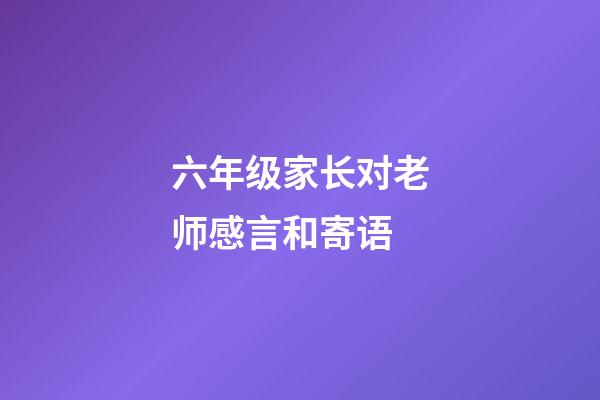 六年级家长对老师感言和寄语