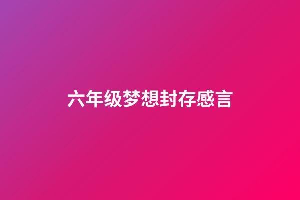 六年级梦想封存感言