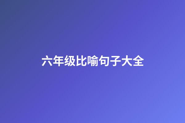 六年级比喻句子大全