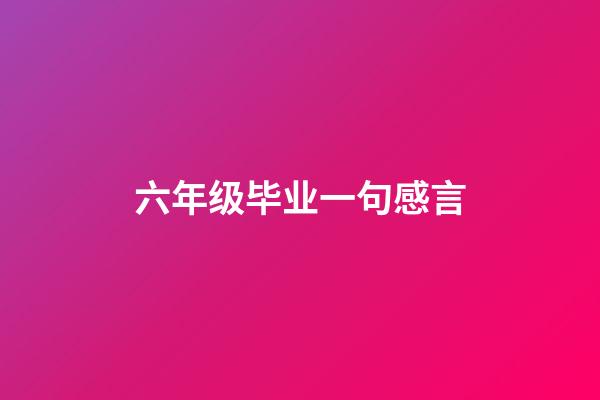 六年级毕业一句感言