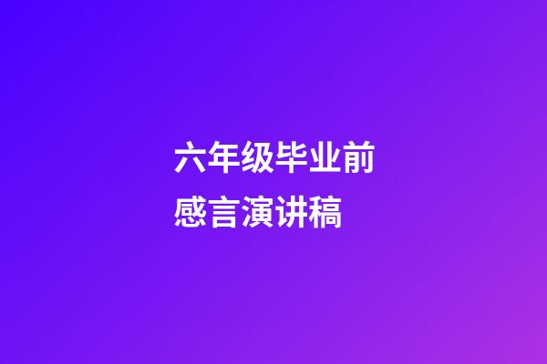 六年级毕业前感言演讲稿