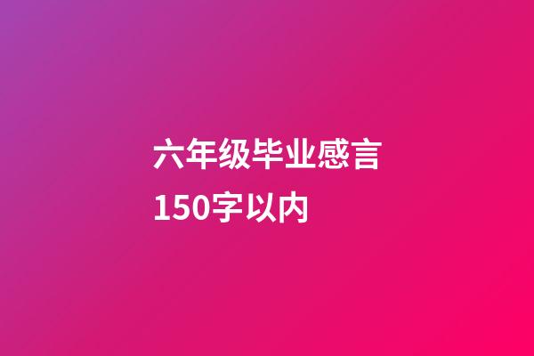 六年级毕业感言150字以内