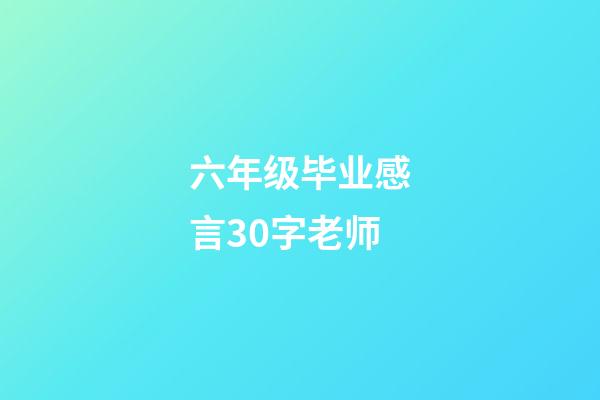 六年级毕业感言30字老师