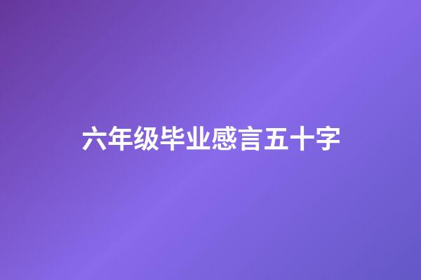 六年级毕业感言五十字