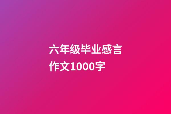 六年级毕业感言作文1000字