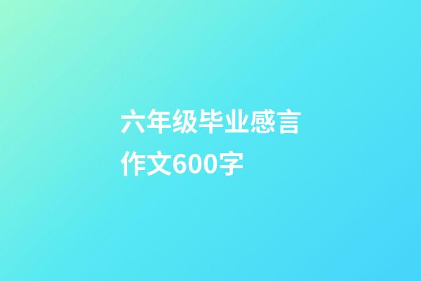 六年级毕业感言作文600字