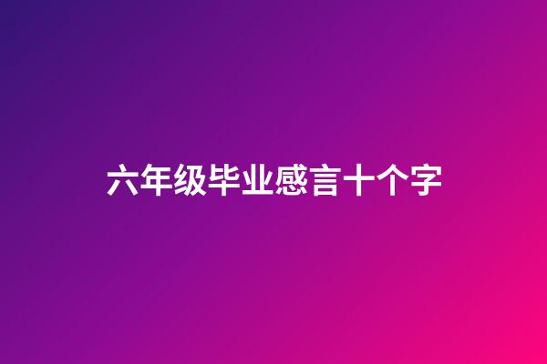 六年级毕业感言十个字