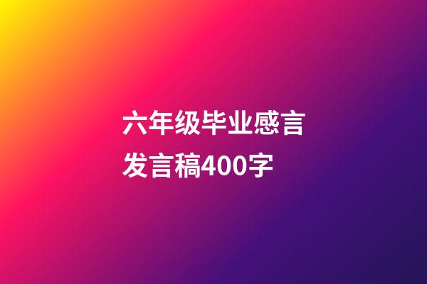 六年级毕业感言发言稿400字