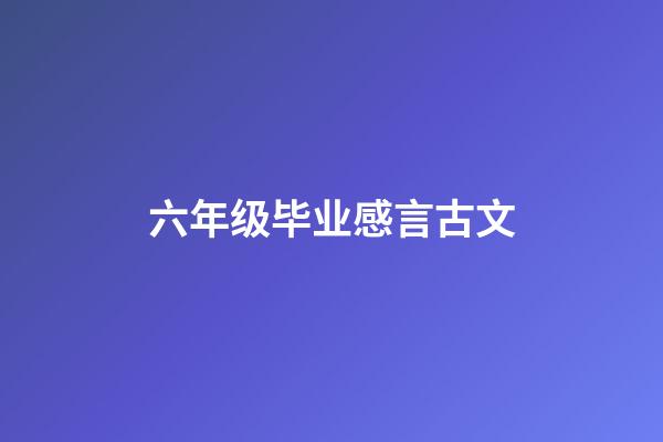 六年级毕业感言古文