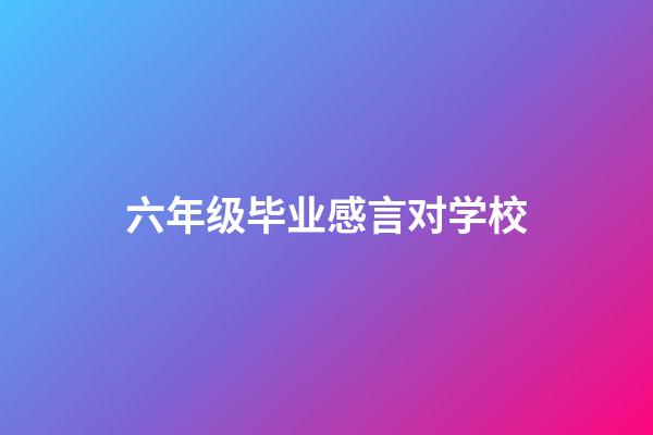 六年级毕业感言对学校