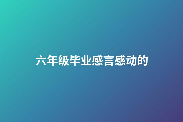 六年级毕业感言感动的