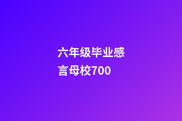 六年级毕业感言母校700