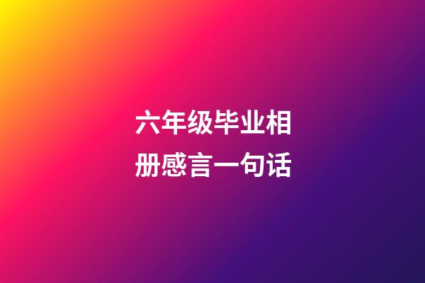 六年级毕业相册感言一句话