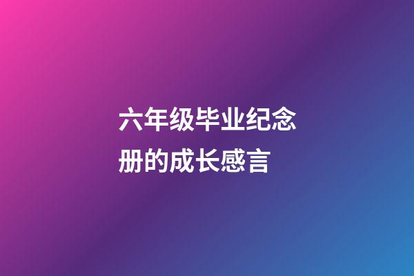 六年级毕业纪念册的成长感言