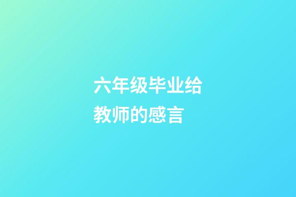 六年级毕业给教师的感言