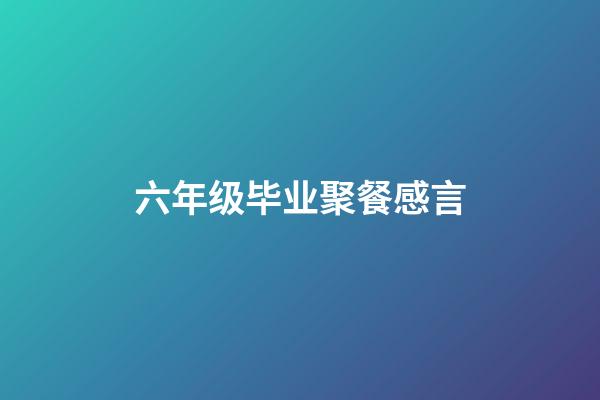 六年级毕业聚餐感言