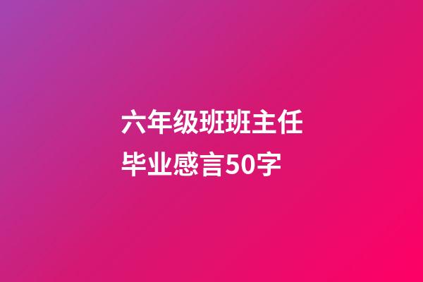 六年级班班主任毕业感言50字