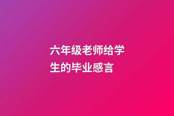 六年级老师给学生的毕业感言