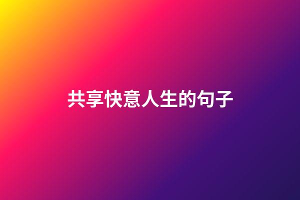 共享快意人生的句子