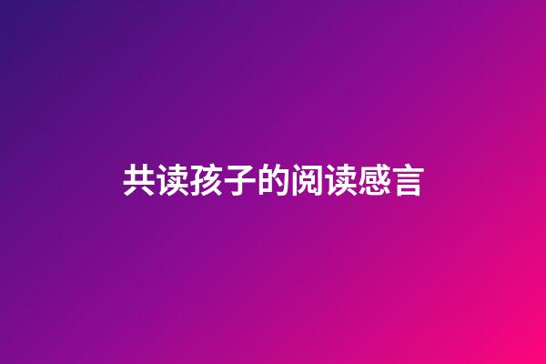 共读孩子的阅读感言