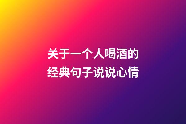 关于一个人喝酒的经典句子说说心情