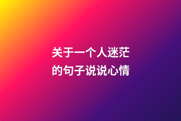 关于一个人迷茫的句子说说心情