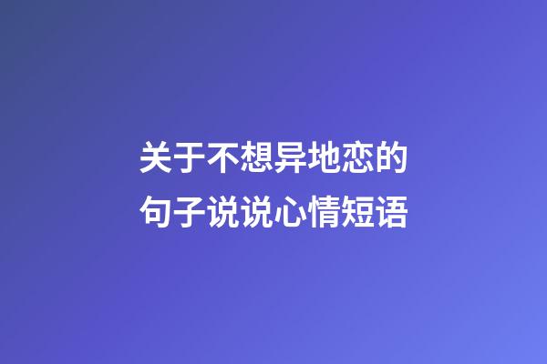 关于不想异地恋的句子说说心情短语