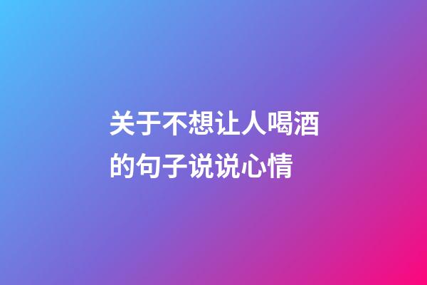 关于不想让人喝酒的句子说说心情