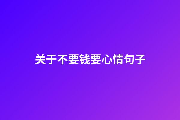 关于不要钱要心情句子