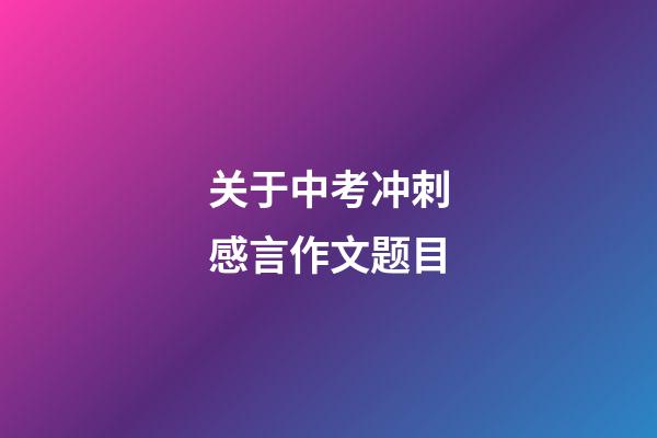 关于中考冲刺感言作文题目