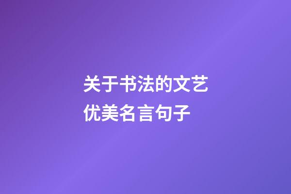 关于书法的文艺优美名言句子