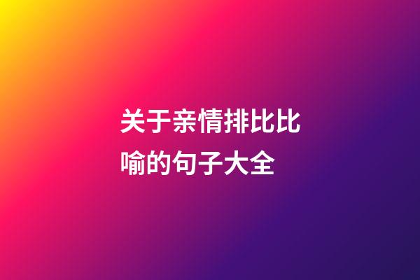 关于亲情排比比喻的句子大全